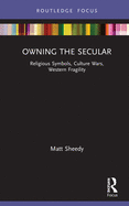 Cover of Owning the Secular: Religious Symbols, Culture Wars, Western Fragility