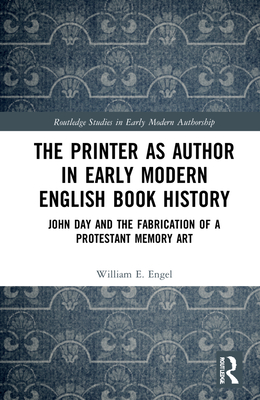Cover of The Printer as Author in Early Modern English Book History: John Day and the Fabrication of a Protestant Memory Art