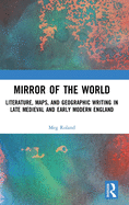 Cover of Mirror of the World: Literature, Maps, and Geographic Writing in Late Medieval and Early Modern England