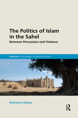 Cover of The Politics of Islam in the Sahel: Between Persuasion and Violence