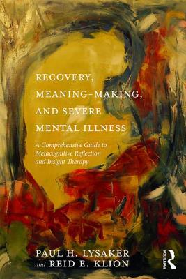 Cover of Recovery, Meaning-Making, and Severe Mental Illness: A Comprehensive Guide to Metacognitive Reflection and Insight Therapy