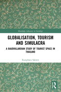 Cover of Globalisation, Tourism and Simulacra: A Baudrillardian Study of Tourist Space in Thailand
