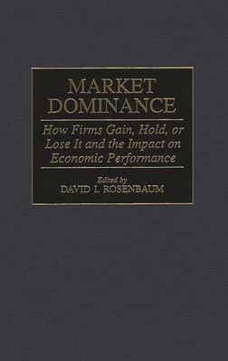 Cover of Market Dominance: How Firms Gain, Hold, or Lose It and the Impact on Economic Performance