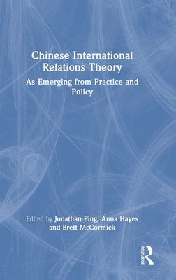 Cover of Chinese International Relations Theory: As Emerging from Practice and Policy