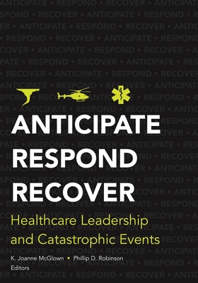 Cover of Anticipate, Respond, Recover: Healthcare Leadership and Catastrophic Events
