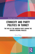 Cover of Ethnicity and Party Politics in Turkey: The Rise of the Kurdish Party During the Kurdish Opening Process