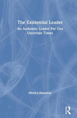Cover of The Existential Leader: An Authentic Leader For Our Uncertain Times