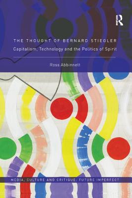 Cover of The Thought of Bernard Stiegler: Capitalism, Technology and the Politics of Spirit