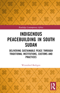 Cover of Indigenous Peacebuilding in South Sudan: Delivering Sustainable Peace Through Traditional Institutions, Customs and Practices