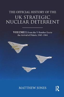 Cover of The Official History of the UK Strategic Nuclear Deterrent: Volume I: From the V-Bomber Era to the Arrival of Polaris, 1945-1964