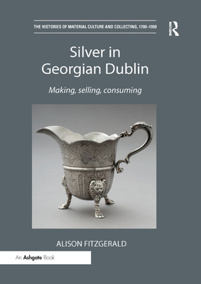 Cover of Silver in Georgian Dublin: Making, Selling, Consuming