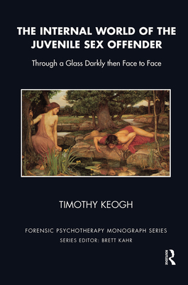Cover of The Internal World of the Juvenile Sex Offender: Through a Glass Darkly then Face to Face