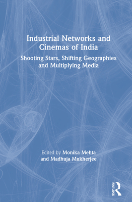 Cover of Industrial Networks and Cinemas of India: Shooting Stars, Shifting Geographies and Multiplying Media