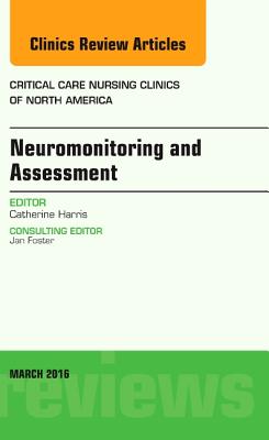 Cover of Neuromonitoring and Assessment, an Issue of Critical Care Nursing Clinics of North America: Volume 28-1