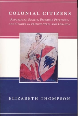 Cover of Colonial Citizens: Republican Rights, Paternal Privilege, and Gender in French Syria and Lebanon (300,)