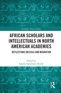 Cover of African Scholars and Intellectuals in North American Academies: Reflections on Exile and Migration