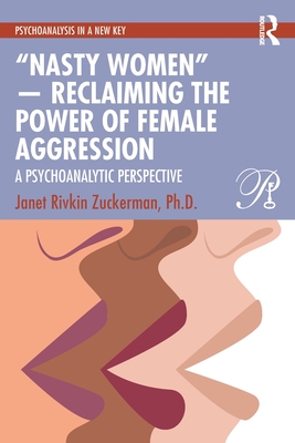 Cover of "Nasty Women" -- Reclaiming the Power of Female Aggression: A Psychoanalytic Perspective