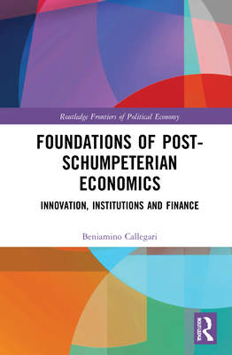 Cover of Foundations of Post-Schumpeterian Economics: Innovation, Institutions and Finance