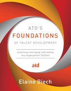 Cover of Atd's Foundations of Talent Development: Launching, Leveraging, and Leading Your Organization's TD Effort