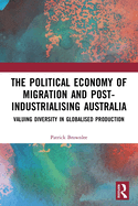 Cover of The Political Economy of Migration and Post-Industrialising Australia: Valuing Diversity in Globalised Production
