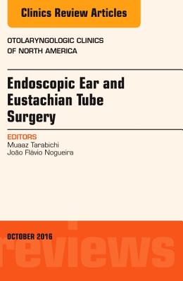 Cover of Endoscopic Ear and Eustachian Tube Surgery, an Issue of Otolaryngologic Clinics of North America: Volume 49-5