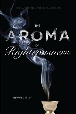 Cover of The Aroma of Righteousness: Scent and Seduction in Rabbinic Life and Literature