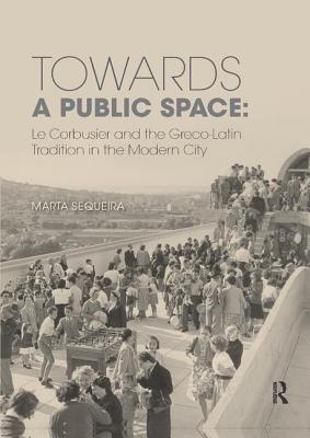 Cover of Towards a Public Space: Le Corbusier and the Greco-Latin Tradition in the Modern City