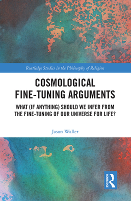 Cover of Cosmological Fine-Tuning Arguments: What (if Anything) Should We Infer from the Fine-Tuning of Our Universe for Life?