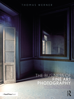 Cover of The Business of Fine Art Photography: Art Markets, Galleries, Museums, Grant Writing, Conceiving and Marketing Your Work Globally