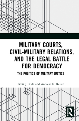 Cover of Military Courts, Civil-Military Relations, and the Legal Battle for Democracy: The Politics of Military Justice