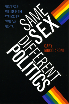 Cover of Same Sex, Different Politics: Success and Failure in the Struggles Over Gay Rights