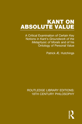 Cover of Kant on Absolute Value: A Critical Examination of Certain Key Notions in Kant's 'Groundwork of the Metaphysic of Morals' and of his Ontology of Perso