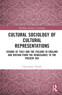 Cover of Cultural Sociology of Cultural Representations: Visions of Italy and the Italians in England and Britain from the Renaissance to the Present Day