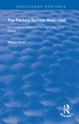 Cover of The Factory System Illustrated: In a series of letters to the Right Hon. Lord Ashley ... Together with a Narrative of the Experience and Sufferings o
