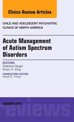 Cover of Acute Management of Autism Spectrum Disorders, an Issue of Child and Adolescent Psychiatric Clinics of North America: Volume 23-1