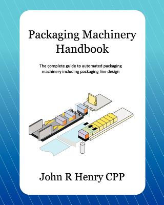 Cover of Packaging Machinery Handbook: The complete guide to automated packaging machinery including packaging line design
