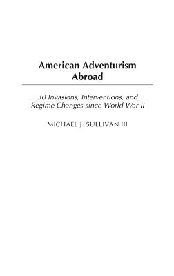 Cover of American Adventurism Abroad: 30 Invasions, Interventions, and Regime Changes since World War II