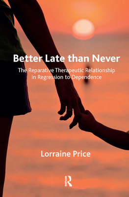 Cover of Better Late Than Never: The Reparative Therapeutic Relationship in Regression to Dependence