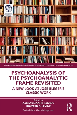 Cover of Psychoanalysis of the Psychoanalytic Frame Revisited: A New Look at Jos� Bleger's Classic Work