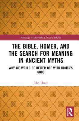 Cover of The Bible, Homer, and the Search for Meaning in Ancient Myths: Why We Would Be Better Off With Homer's Gods
