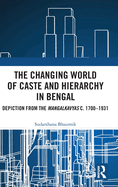 Cover of The Changing World of Caste and Hierarchy in Bengal: Depiction from the Mangalkavyas C. 1700-1931