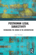 Cover of Posthuman Legal Subjectivity: Reimagining the Human in the Anthropocene