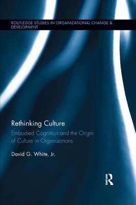 Cover of Rethinking Culture: Embodied Cognition and the Origin of Culture in Organizations