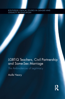 Cover of LGBT-Q Teachers, Civil Partnership and Same-Sex Marriage: The Ambivalences of Legitimacy