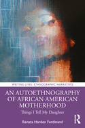 Cover of An Autoethnography of African American Motherhood: Things I Tell My Daughter