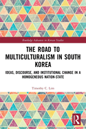 Cover of The Road to Multiculturalism in South Korea: Ideas, Discourse, and Institutional Change in a Homogenous Nation-State