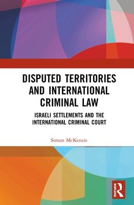 Cover of Disputed Territories and International Criminal Law: Israeli Settlements and the International Criminal Court