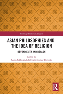 Cover of Asian Philosophies and the Idea of Religion: Beyond Faith and Reason