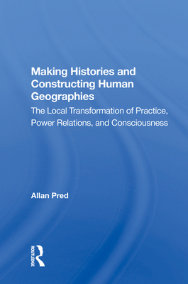 Cover of Making Histories And Constructing Human Geographies: The Local Transformation Of Practice, Power Relations, And Consciousness