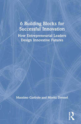 Cover of 6 Building Blocks for Successful Innovation: How Entrepreneurial Leaders Design Innovative Futures